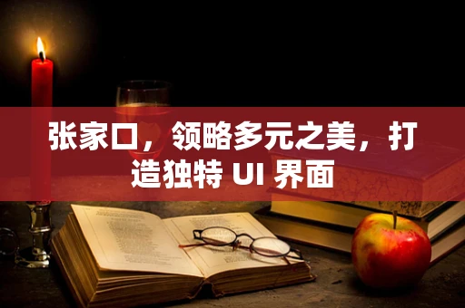 张家口，领略多元之美，打造独特 UI 界面