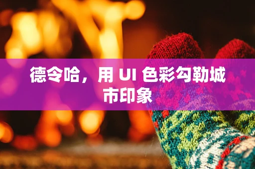 德令哈，用 UI 色彩勾勒城市印象