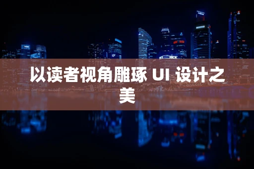 以读者视角雕琢 UI 设计之美