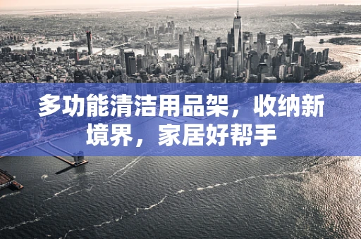 多功能清洁用品架，收纳新境界，家居好帮手