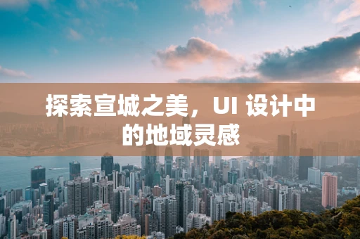探索宣城之美，UI 设计中的地域灵感