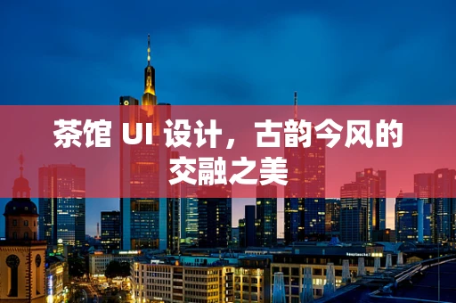 茶馆 UI 设计，古韵今风的交融之美