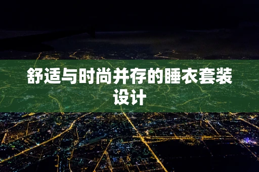 舒适与时尚并存的睡衣套装设计