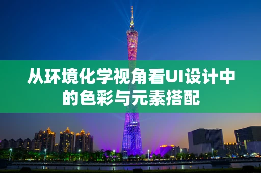 从环境化学视角看UI设计中的色彩与元素搭配