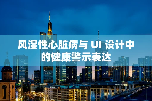 风湿性心脏病与 UI 设计中的健康警示表达