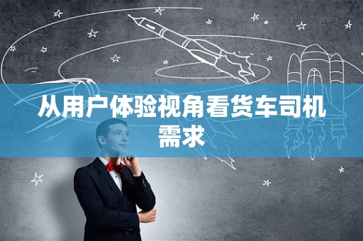 从用户体验视角看货车司机需求