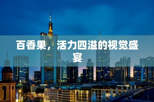 百香果，活力四溢的视觉盛宴