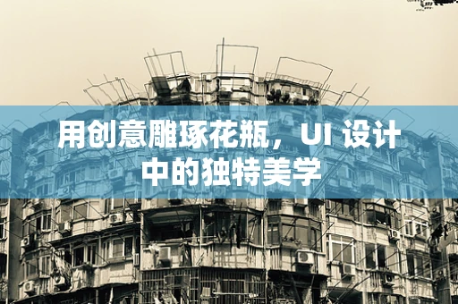 用创意雕琢花瓶，UI 设计中的独特美学