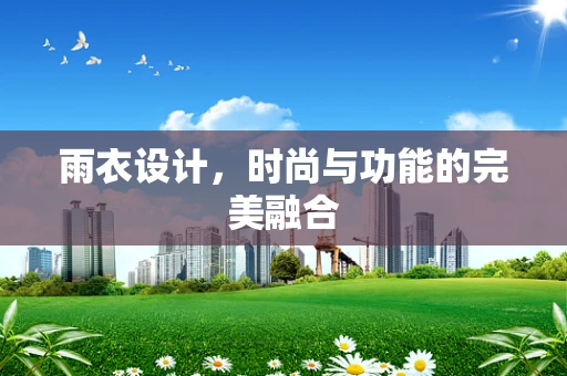 雨衣设计，时尚与功能的完美融合