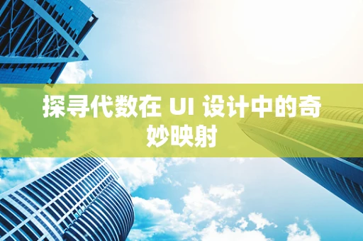 探寻代数在 UI 设计中的奇妙映射