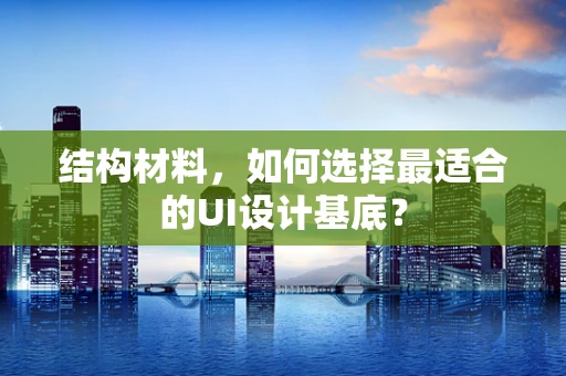 结构材料，如何选择最适合的UI设计基底？