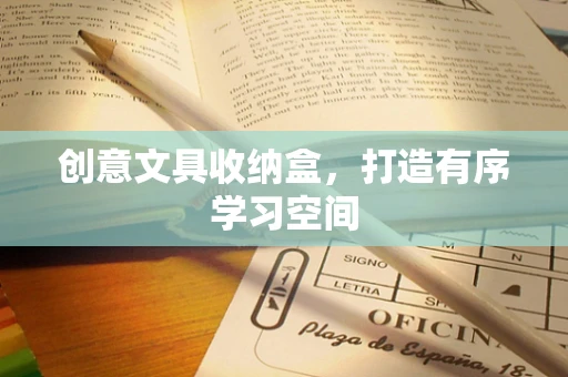 创意文具收纳盒，打造有序学习空间