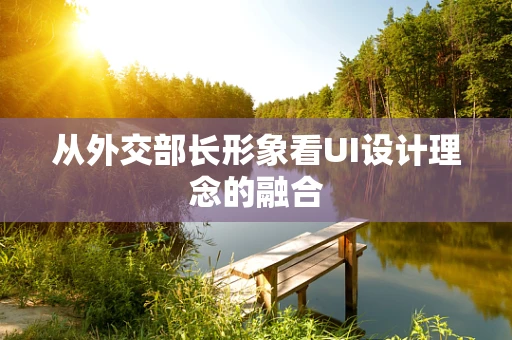 从外交部长形象看UI设计理念的融合