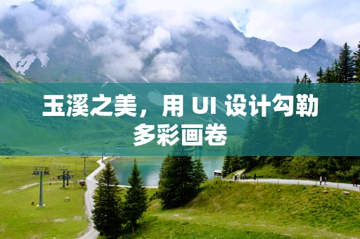 玉溪之美，用 UI 设计勾勒多彩画卷