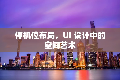 停机位布局，UI 设计中的空间艺术