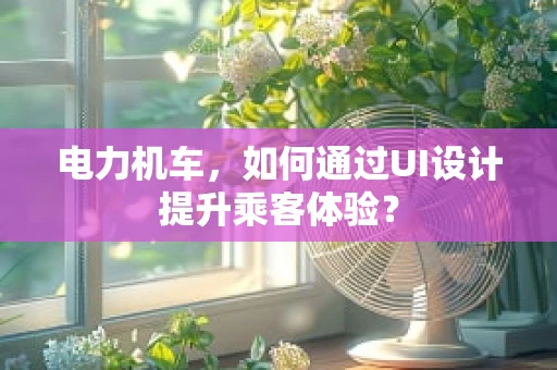 电力机车，如何通过UI设计提升乘客体验？