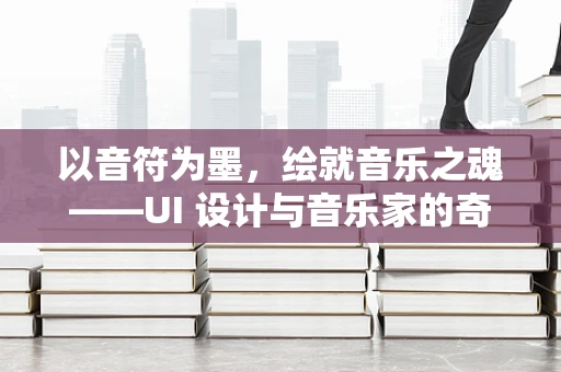 以音符为墨，绘就音乐之魂——UI 设计与音乐家的奇妙共鸣