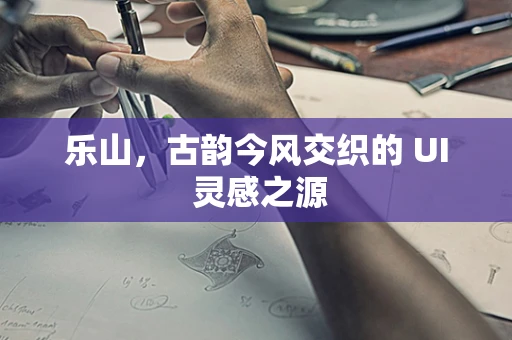 乐山，古韵今风交织的 UI 灵感之源