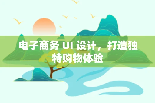 电子商务 UI 设计，打造独特购物体验