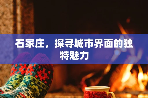 石家庄，探寻城市界面的独特魅力