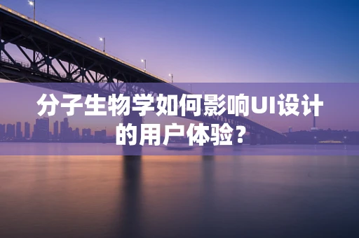 分子生物学如何影响UI设计的用户体验？