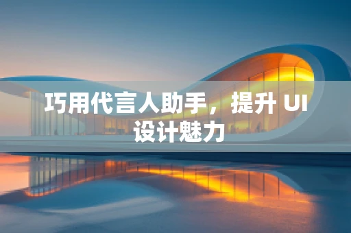 巧用代言人助手，提升 UI 设计魅力