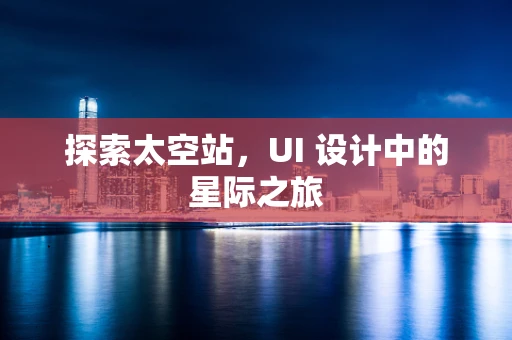 探索太空站，UI 设计中的星际之旅