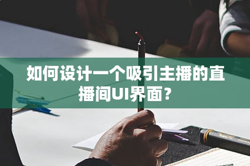 如何设计一个吸引主播的直播间UI界面？