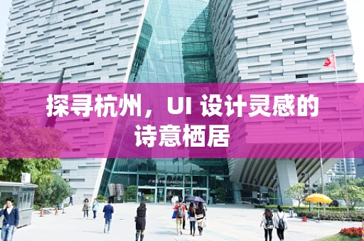 探寻杭州，UI 设计灵感的诗意栖居