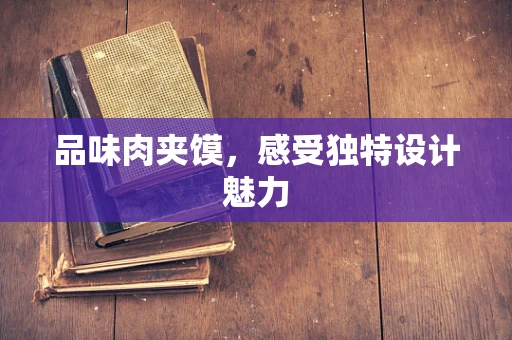 品味肉夹馍，感受独特设计魅力