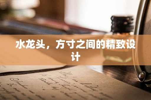 水龙头，方寸之间的精致设计