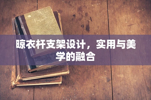晾衣杆支架设计，实用与美学的融合