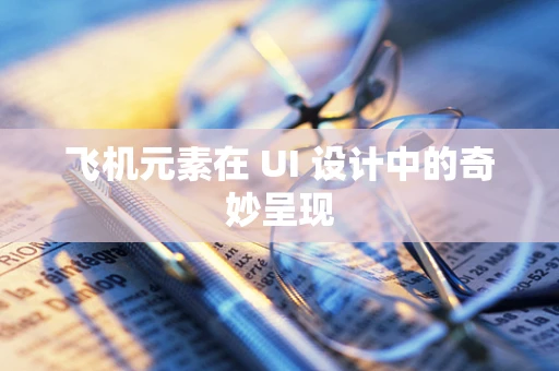 飞机元素在 UI 设计中的奇妙呈现