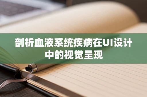 剖析血液系统疾病在UI设计中的视觉呈现