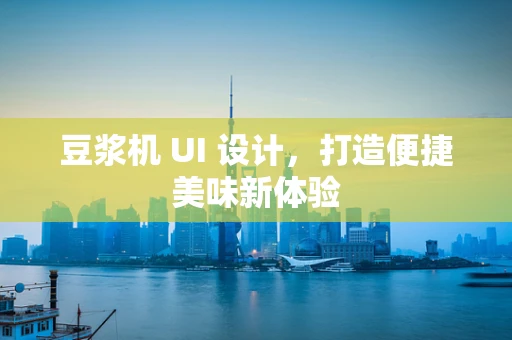 豆浆机 UI 设计，打造便捷美味新体验