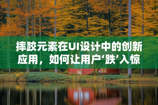 摔跤元素在UI设计中的创新应用，如何让用户‘跌’入惊喜？