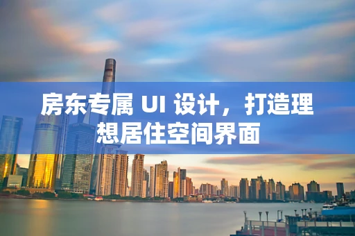 房东专属 UI 设计，打造理想居住空间界面