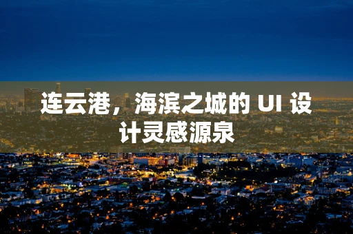 连云港，海滨之城的 UI 设计灵感源泉