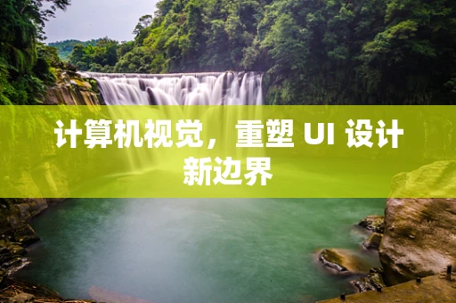 计算机视觉，重塑 UI 设计新边界