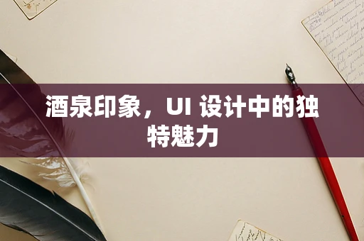 酒泉印象，UI 设计中的独特魅力