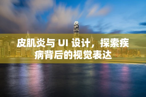 皮肌炎与 UI 设计，探索疾病背后的视觉表达