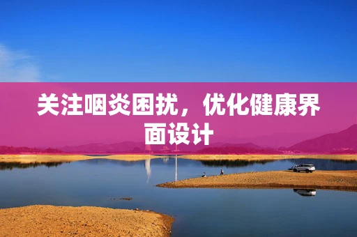 关注咽炎困扰，优化健康界面设计