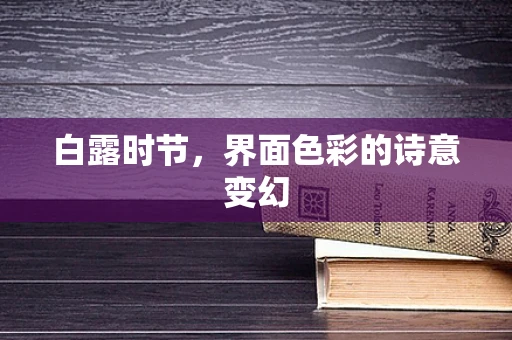 白露时节，界面色彩的诗意变幻