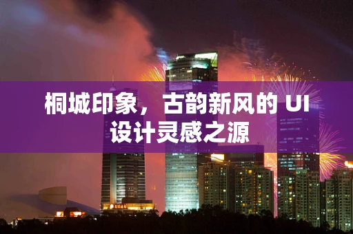 桐城印象，古韵新风的 UI 设计灵感之源