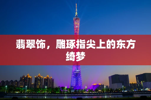 翡翠饰，雕琢指尖上的东方绮梦