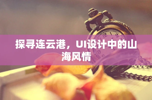 探寻连云港，UI设计中的山海风情