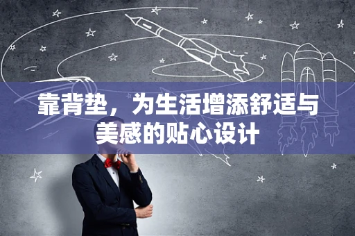 靠背垫，为生活增添舒适与美感的贴心设计