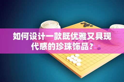 如何设计一款既优雅又具现代感的珍珠饰品？