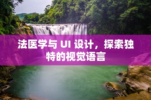 法医学与 UI 设计，探索独特的视觉语言