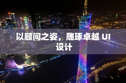 以顾问之姿，雕琢卓越 UI 设计